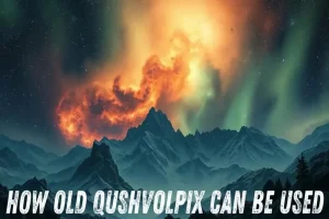 How old qushvolpix can be used
